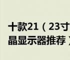 十款21（23寸液晶顯示器產(chǎn)品排行榜 22寸液晶顯示器推薦）