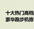 十大熱門高檔跑步機排行榜（精選10款高檔豪華跑步機推薦）