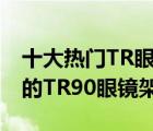 十大熱門TR眼鏡架排行榜（精選10款值得買的TR90眼鏡架推薦）