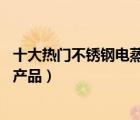 十大熱門不銹鋼電蒸鍋排行榜（精選10款不銹鋼電蒸鍋品牌產(chǎn)品）