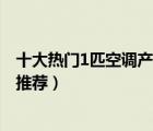 十大熱門1匹空調(diào)產(chǎn)品排行榜（適合10平米左右用的1P空調(diào)推薦）
