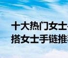 十大熱門女士手鏈排行榜（精選10款時尚百搭女士手鏈推薦）