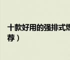 十款好用的強(qiáng)排式燃?xì)鉄崴髋判邪瘢◤?qiáng)排式燃?xì)鉄崴魍扑]）