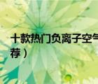 十款熱門負(fù)離子空氣凈化器排行榜（負(fù)氧離子空氣凈化器推薦）