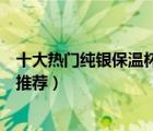 十大熱門純銀保溫杯排行榜（精選10款999純銀內(nèi)膽保溫杯推薦）
