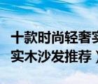 十款時(shí)尚輕奢實(shí)木真皮沙發(fā)排行榜（精選真皮實(shí)木沙發(fā)推薦）