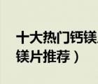 十大熱門鈣鎂片排行榜（精選10款易吸收鈣鎂片推薦）