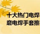 十大熱門電焊手套排行榜（精選10款隔熱耐磨電焊手套推薦）