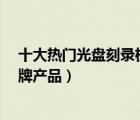 十大熱門光盤刻錄機(jī)排行榜（精選10款DVD光盤刻錄機(jī)品牌產(chǎn)品）