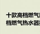 十款高檔燃?xì)鉄崴髋判邪瘢?000元以上高檔燃?xì)鉄崴魍扑]）
