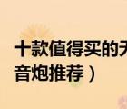 十款值得買的無源低音炮排行榜（精選無源低音炮推薦）