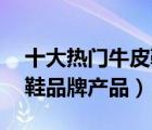 十大熱門牛皮鞋排行榜（精選10款頭層牛皮鞋品牌產(chǎn)品）