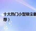 十大熱門小型吸塵器排行榜（精選10款便攜式隨手吸塵器推薦）