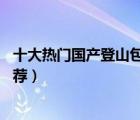 十大熱門(mén)國(guó)產(chǎn)登山包排行榜（精選10款高質(zhì)量國(guó)產(chǎn)登山包推薦）