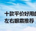 十款平價(jià)好用的百元眼霜排行榜（精選100元左右眼霜推薦）