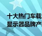 十大熱門車載顯示器排行榜（精選10款車載顯示器品牌產(chǎn)品）
