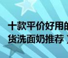 十款平價(jià)好用的國(guó)貨洗面奶排行榜（好用的國(guó)貨洗面奶推薦）