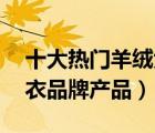 十大熱門羊絨大衣排行榜（精選10款羊絨大衣品牌產(chǎn)品）