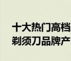 十大熱門高檔剃須刀排行榜（精選10款高端剃須刀品牌產品）