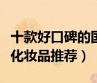 十款好口碑的國產(chǎn)化妝品排行榜（好用的國貨化妝品推薦）