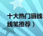 十大熱門唇線筆排行榜（精選10款好用的唇線筆推薦）