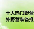 十大熱門野營裝備排行榜（精選10款便攜戶外野營裝備推薦）