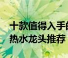 十款值得入手的即熱式水龍頭排行榜（1秒速熱水龍頭推薦）