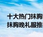 十大熱門抹胸晚禮服排行榜（精選10款性感抹胸晚禮服推薦）