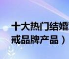 十大熱門結(jié)婚對(duì)戒排行榜（精選10款結(jié)婚對(duì)戒品牌產(chǎn)品）