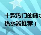 十款熱門的儲(chǔ)水式電熱水器排行榜（儲(chǔ)水式電熱水器推薦）