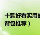 十款好看實(shí)用的女士雙肩包排行榜（女士雙肩背包推薦）