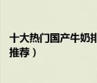 十大熱門國(guó)產(chǎn)牛奶排行榜（精選10款營(yíng)養(yǎng)又好喝的國(guó)產(chǎn)牛奶推薦）