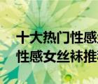 十大熱門性感絲襪排行榜（精選10款防勾絲性感女絲襪推薦）