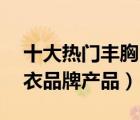 十大熱門豐胸內(nèi)衣排行榜（精選10款豐胸內(nèi)衣品牌產(chǎn)品）