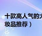 十款高人氣的大牌化妝品排行榜（高檔奢侈化妝品推薦）