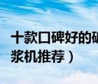 十款口碑好的破壁豆?jié){機(jī)排行榜（高端破壁豆?jié){機(jī)推薦）