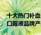 十大熱門補(bǔ)血口服液排行榜（精選10款補(bǔ)血口服液品牌產(chǎn)品）