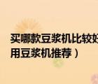 買哪款豆?jié){機比較好（哪一款豆?jié){機好？二十款值得買的家用豆?jié){機推薦）