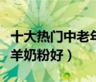 十大熱門中老年羊奶粉排行榜（中老年喝什么羊奶粉好）