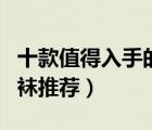 十款值得入手的靜脈曲張襪排行榜（醫(yī)用彈力襪推薦）