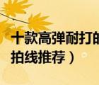 十款高彈耐打的羽毛球線排行榜（專業(yè)羽毛球拍線推薦）