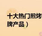 十大熱門煎烤機(jī)排行榜（精選10款煎烤機(jī)品牌產(chǎn)品）