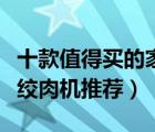十款值得買(mǎi)的家用絞肉機(jī)排行榜（家庭用小型絞肉機(jī)推薦）