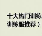 十大熱門訓(xùn)練服排行榜（精選10款透氣運(yùn)動訓(xùn)練服推薦）