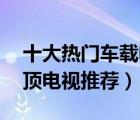 十大熱門車載電視排行榜（精選10款車載吸頂電視推薦）