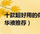 十款超好用的保濕精華液排行榜（補(bǔ)水保濕精華液推薦）