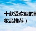 十款受歡迎的韓國化妝品排行榜（韓國人氣化妝品推薦）