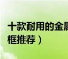 十款耐用的金屬眼鏡架排行榜（金屬近視眼鏡框推薦）