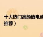 十大熱門高顏值電動車排行榜（精選10款時尚高顏值電動車推薦）