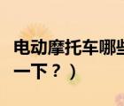 電動(dòng)摩托車哪些品牌好？（這些電動(dòng)摩托車看一下？）